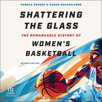 Shattering the Glass: The Remarkable History of Women's Basketball