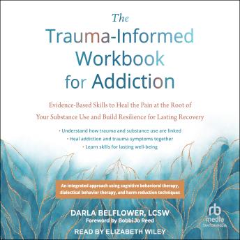 The Trauma-Informed Workbook for Addiction: Evidence-Based Skills to Heal the Pain at the Root of Your Substance Use and Build Resilience for Lasting Recovery