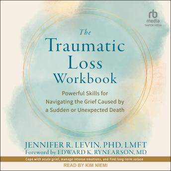 The Traumatic Loss Workbook: Powerful Skills for Navigating the Grief Caused by a Sudden or Unexpected Death