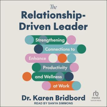 The Relationship-Driven Leader: Strengthening Connections to Enhance Productivity and Wellness at Work