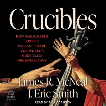 Crucibles: How Formidable Rites of Passage Shape the World’s Most Elite Organizations
