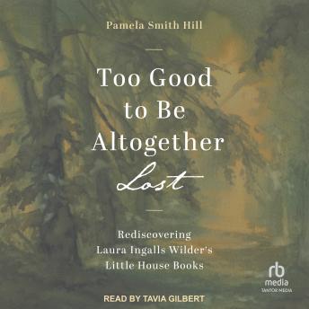 Too Good to Be Altogether Lost: Rediscovering Laura Ingalls Wilder's Little House Books