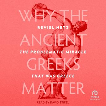 Why the Ancient Greeks Matter: The Problematic Miracle that was Greece
