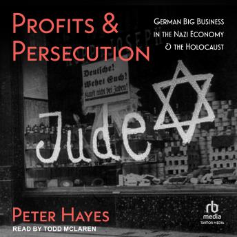 Profits and Persecution: German Big Business in the Nazi Economy and the Holocaust