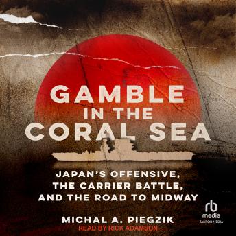 Gamble in the Coral Sea: Japan's Offensive, the Carrier Battle, and the Road to Midway