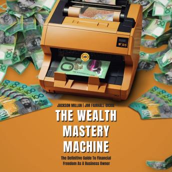 The Wealth Mastery Machine: The Definitive Guide To Financial Freedom As A Business Owner