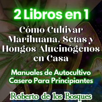 2 Libros en 1 Cómo Cultivar Marihuana, Setas y Hongos Alucinógenos en Casa: Manuales de Autocultivo Casero Para Principiantes