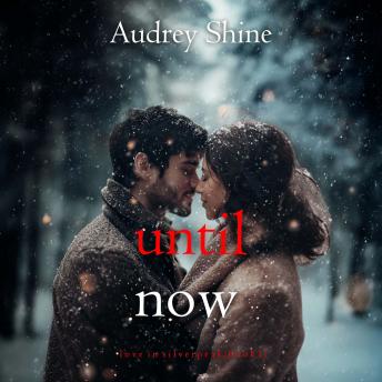 Until Now (Love in Silverpeak—Book 1): Digitally narrated using a synthesized voice