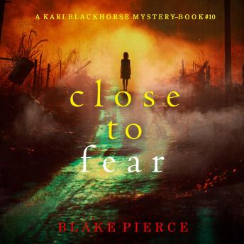 Close To Fear (A Kari Blackhorse Suspense Thriller—Book Ten): Digitally narrated using a synthesized voice
