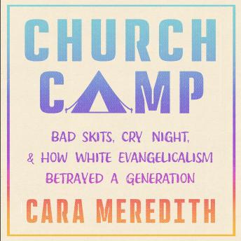 Church Camp: Bad Skits, Cry Night, and How White Evangelicalism Betrayed a Generation