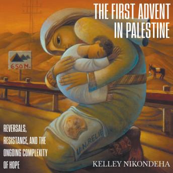 The First Advent in Palestine: Reversals, Resistance, and the Ongoing Complexity of Hope