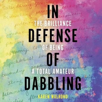 In Defense of Dabbling: The Brilliance of Being a Total Amateur