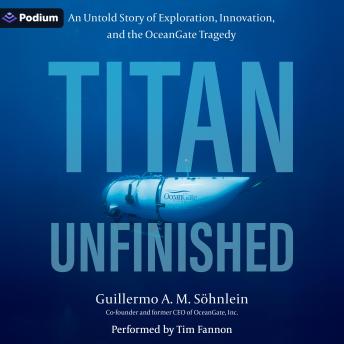 Titan Unfinished: An Untold Story of Exploration, Innovation, and the OceanGate Tragedy