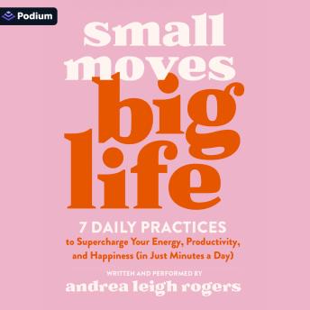Small Moves, Big Life: 7 Daily Practices to Supercharge Your Energy, Productivity, and Happiness (in Just Minutes a Day)
