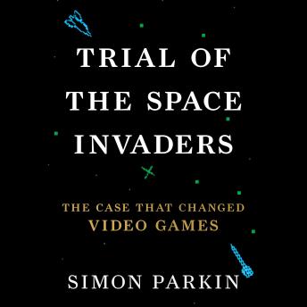 Trial of the Space Invaders: The Case that Changed Video Games