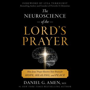 The Neuroscience of the Lord's Prayer: How Jesus' Prayer Rewires Your Brain for Hope, Healing, and Peace