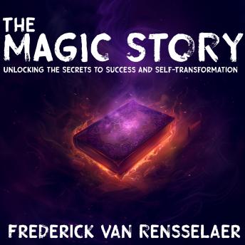 The Magic Story: Unlocking the Secrets to Success and Self-Transformation