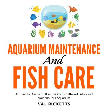 Aquarium Maintenance and Fish Care: An Essential Guide on How to Care for Different Fishes and Maintain Your Aquarium