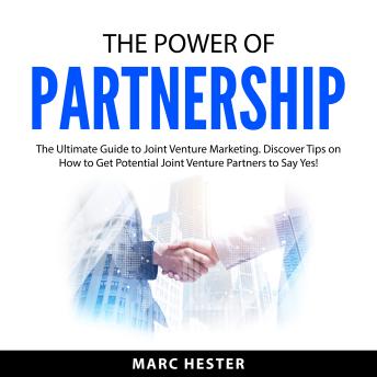 The Power of Partnership: The Ultimate Guide to Joint Venture Marketing. Discover Tips on How to Get Potential Joint Venture Partners to Say Yes!