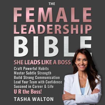 The FEMALE LEADERSHIP Bible. She Leads Like a Boss: Craft Powerful Habits ● Master Subtle Strength ● Build Strong Communication. Lead Your Team with Confidence. Succeed in Career & Life. U R the Boss!