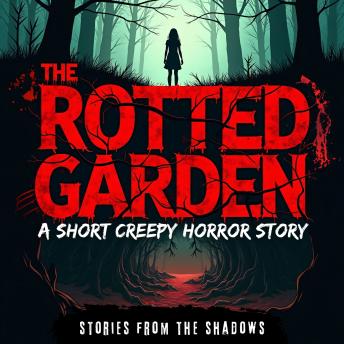 The Rotted Garden. A Short Creepy Horror Story: A Haunting and Scary Tale of Dark Secrets, Twisted Evil, and Eerie Supernatural Terror That Will Linger in Your Mind for Years to Come