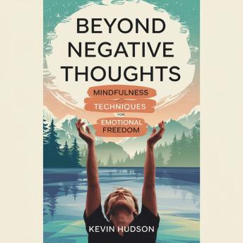 Beyond Negative Thoughts:: Mindfulness Techniques for Emotional Freedom