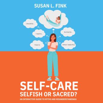 Self-Care: Selfish or Sacred?: An Interactive Guide to Myths and Misunderstandings