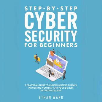 Step-by-Step Cyber Security for Beginners: A Practical Guide to Understanding Threats. Protecting Yourself and Your Devices in the Digital Age