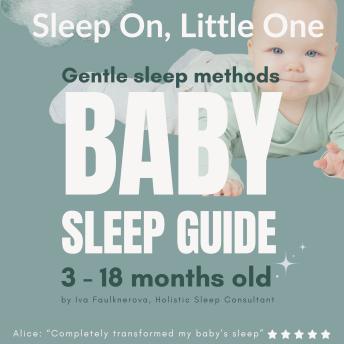 Sleep On, Little One, Gentle Sleep Methods Baby Sleep Guide, 3 - 18 Months Old: Written by Iva Faulknerova, Holistic Sleep Coach