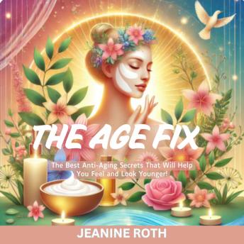 The Age Fix: The Best Anti-Aging Secrets That Will Help You Feel and Look Younger!
