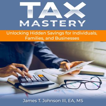 Tax Mastery: Unlocking Hidden Savings for Individuals, Families, and Businesses