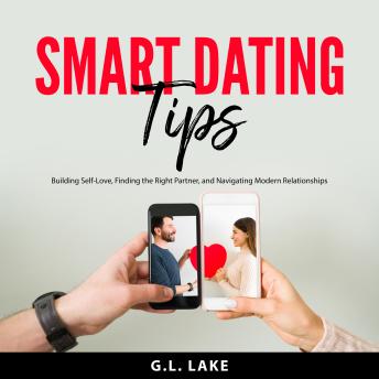 Smart Dating Tips: Building Self-Love, Finding the Right Partner, and Navigating Modern Relationships