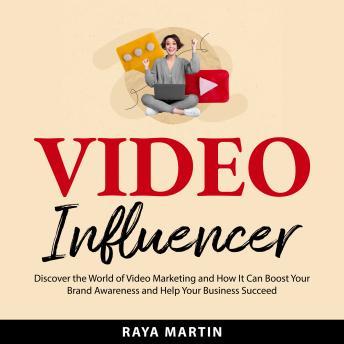 Video Influencer: Discover the World of Video Marketing and How It Can Boost Your Brand Awareness and Help Your Business Succeed