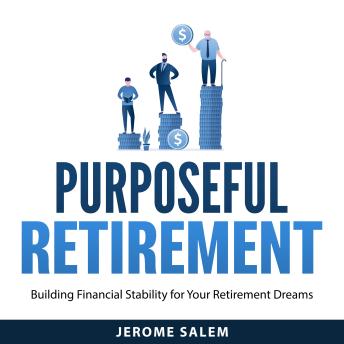 Purposeful Retirement: Building Financial Stability for Your Retirement Dreams
