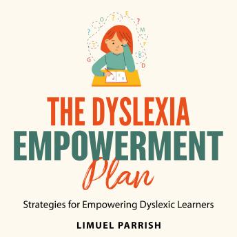 The Dyslexia Empowerment Plan: Strategies for Empowering Dyslexic Learners