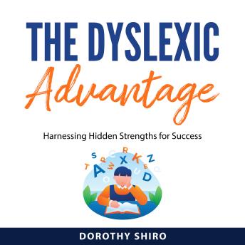 The Dyslexic Advantage: Harnessing Hidden Strengths for Success