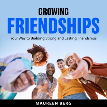Growing Friendships: Your Way to Building Strong and Lasting Friendships