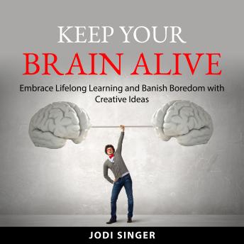 Keep Your Brain Alive: Embrace Lifelong Learning and Banish Boredom with Creative Ideas