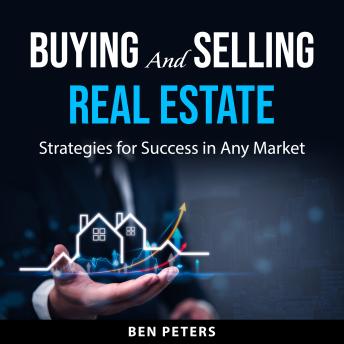Buying and Selling Real Estate: Strategies for Success in Any Market