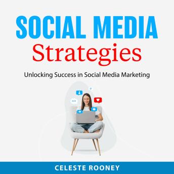Social Media Strategies: Unlocking Success in Social Media Marketing
