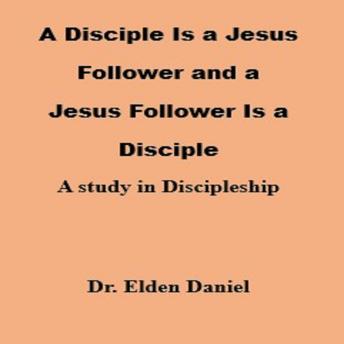 A Disciple Is a Jesus Follower and a Jesus Follower is a Disciple: A Study in Discipleship
