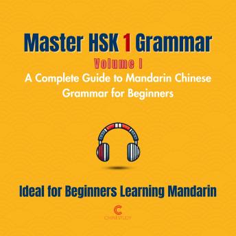 Master HSK 1 Grammar: Volume 1 – A Complete Guide to Mandarin Chinese Grammar for Beginners: Perfect for Everyone Starting Their Language Journey