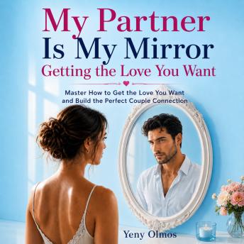 My Partner is My Mirror - Getting the Love You Want: Master How to Get the Love you Want and Build the Perfect Couple Connection