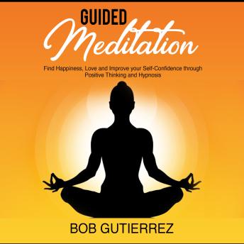 GUIDED MEDITATION:: Find Happiness, Love and Improve Your Self-Confidence Through Positive Thinking and Hypnosis