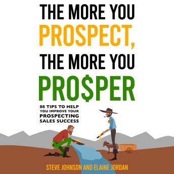 The More You Prospect, The More You Prosper: 88 Tips to Help You Improve Your Prospecting Sales Success