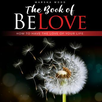 The Book of BeLove: How To Have The Love Of Your Life