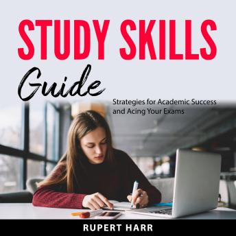 Study Skills Guide: Strategies for Academic Success and Acing Your Exams