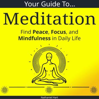 Your Guide to Meditation: Find Peace, Focus, and Mindfulness in Daily Life