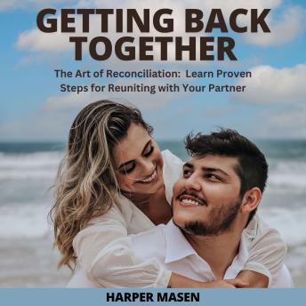Getting Back Together: The Art of Reconciliation:  Learn Proven Steps for Reuniting with Your Partner