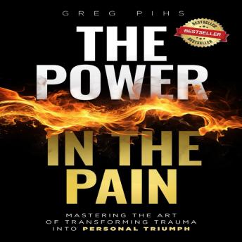The Power in The Pain: Mastering the Art of Transforming Trauma into Personal Triumph